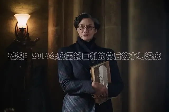 破浪：2016年度震撼巨制的幕后故事与深度